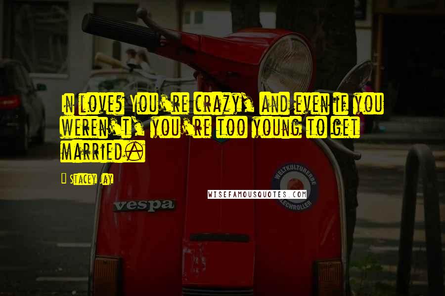 Stacey Jay Quotes: In love? You're crazy, and even if you weren't, you're too young to get married.