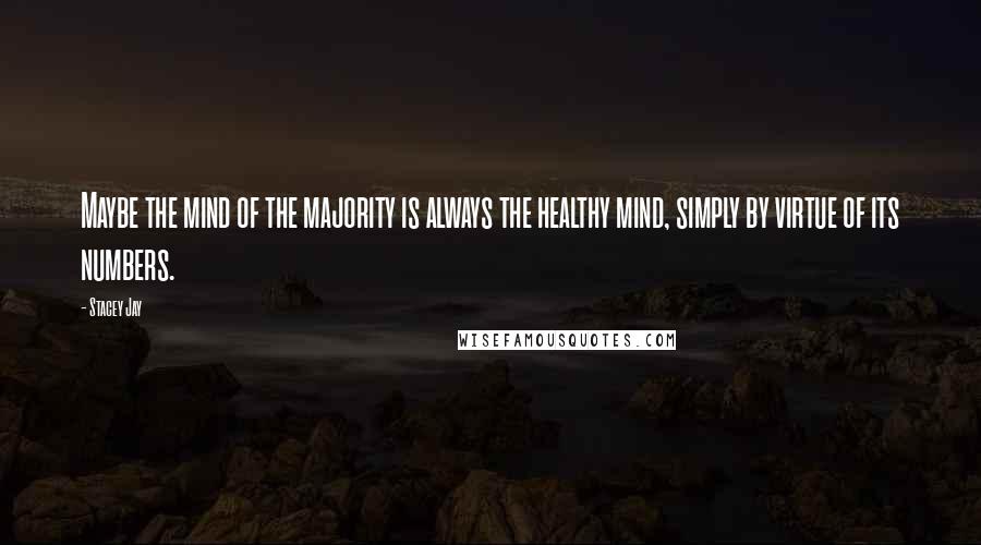 Stacey Jay Quotes: Maybe the mind of the majority is always the healthy mind, simply by virtue of its numbers.