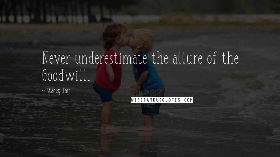 Stacey Jay Quotes: Never underestimate the allure of the Goodwill.