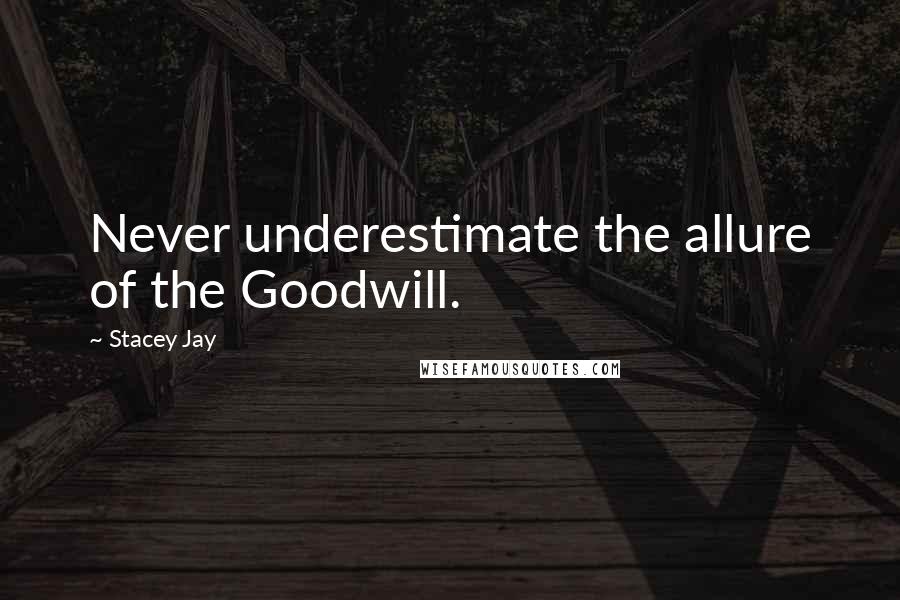 Stacey Jay Quotes: Never underestimate the allure of the Goodwill.