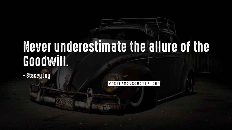 Stacey Jay Quotes: Never underestimate the allure of the Goodwill.