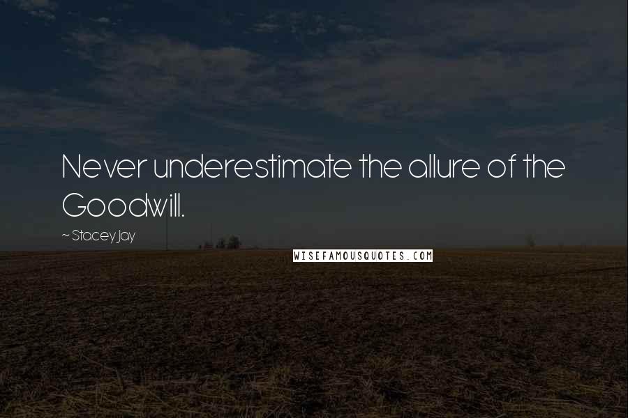 Stacey Jay Quotes: Never underestimate the allure of the Goodwill.