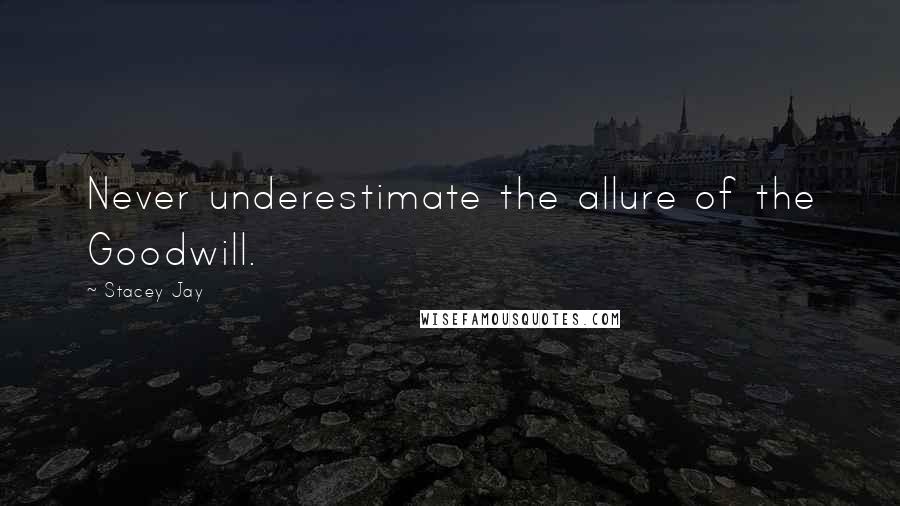 Stacey Jay Quotes: Never underestimate the allure of the Goodwill.