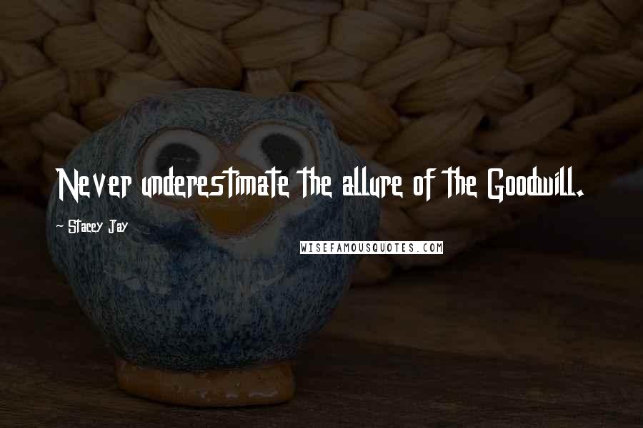 Stacey Jay Quotes: Never underestimate the allure of the Goodwill.