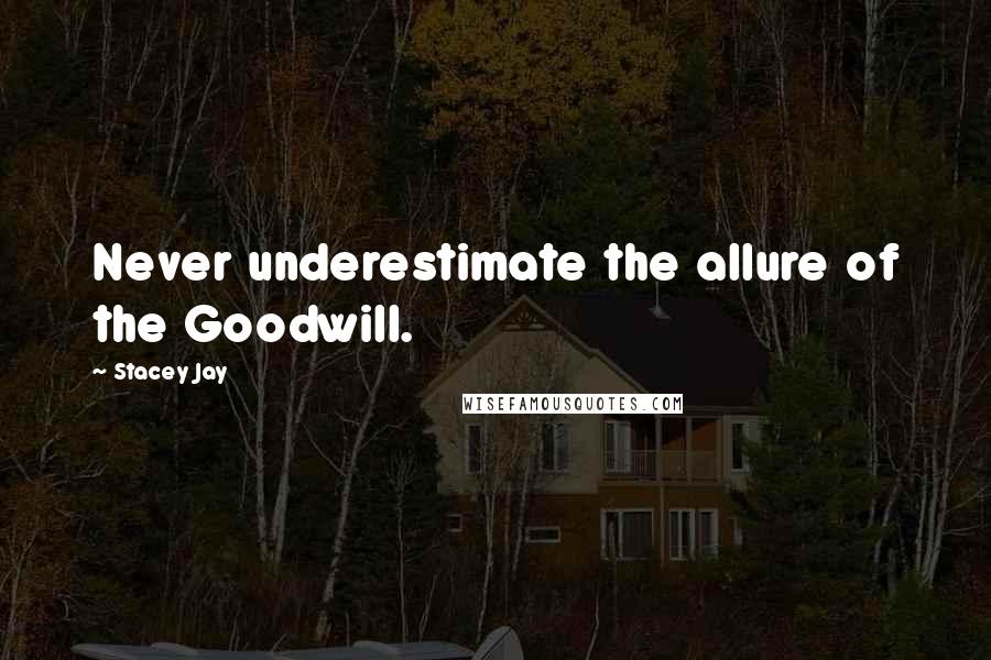 Stacey Jay Quotes: Never underestimate the allure of the Goodwill.