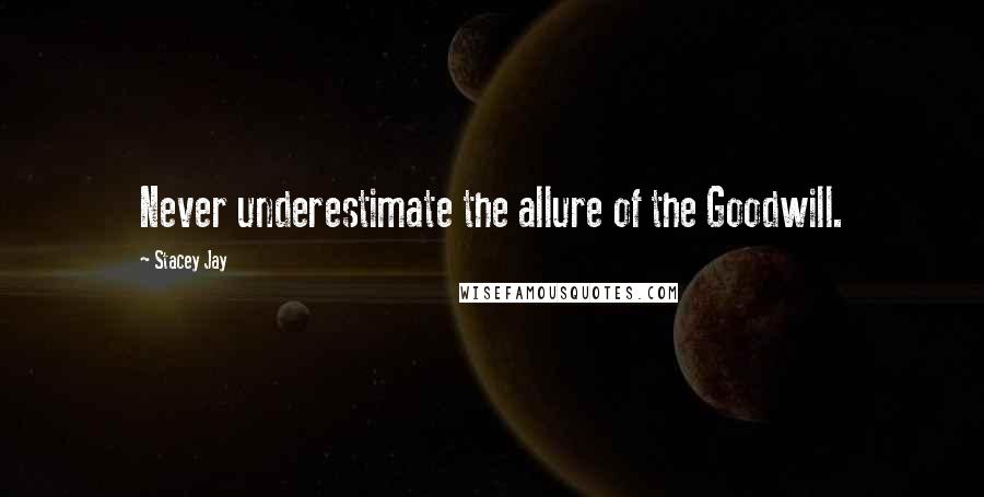 Stacey Jay Quotes: Never underestimate the allure of the Goodwill.