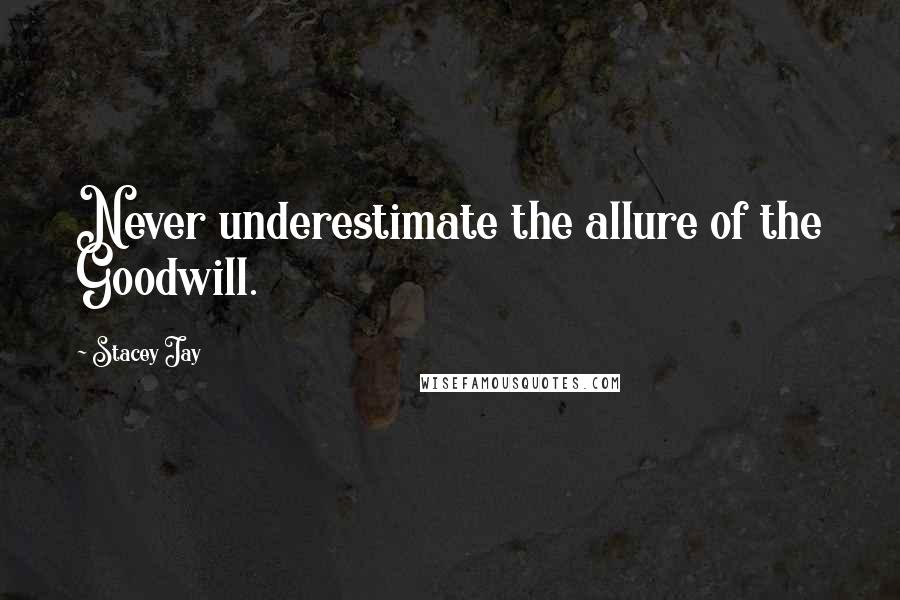 Stacey Jay Quotes: Never underestimate the allure of the Goodwill.