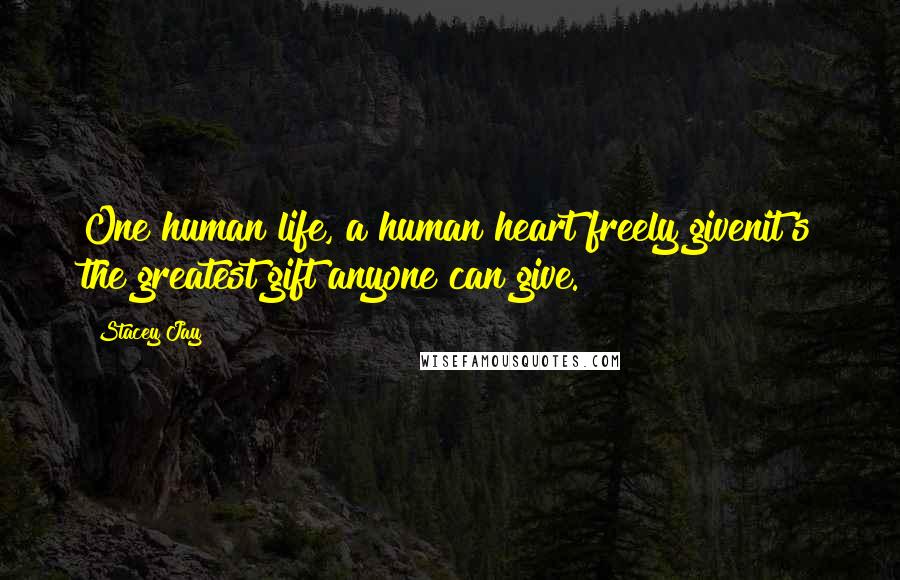 Stacey Jay Quotes: One human life, a human heart freely givenit's the greatest gift anyone can give.