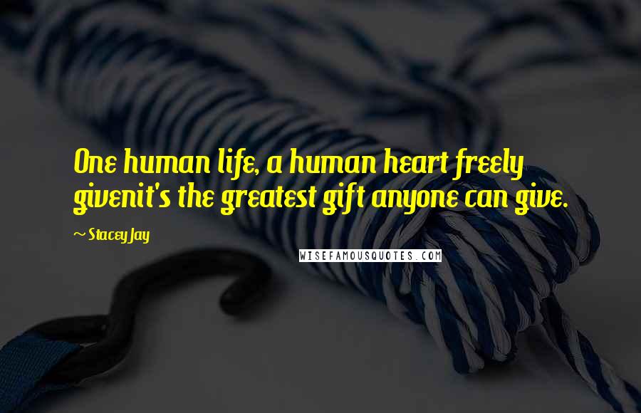 Stacey Jay Quotes: One human life, a human heart freely givenit's the greatest gift anyone can give.