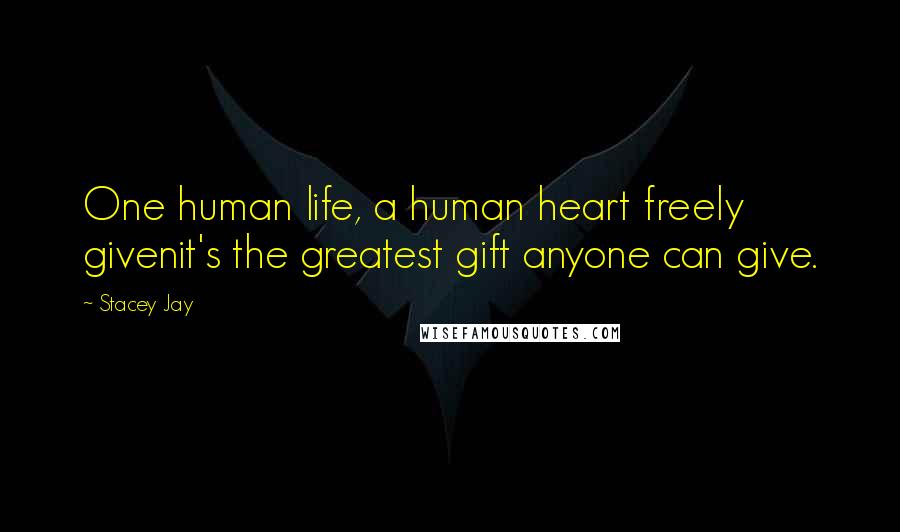 Stacey Jay Quotes: One human life, a human heart freely givenit's the greatest gift anyone can give.