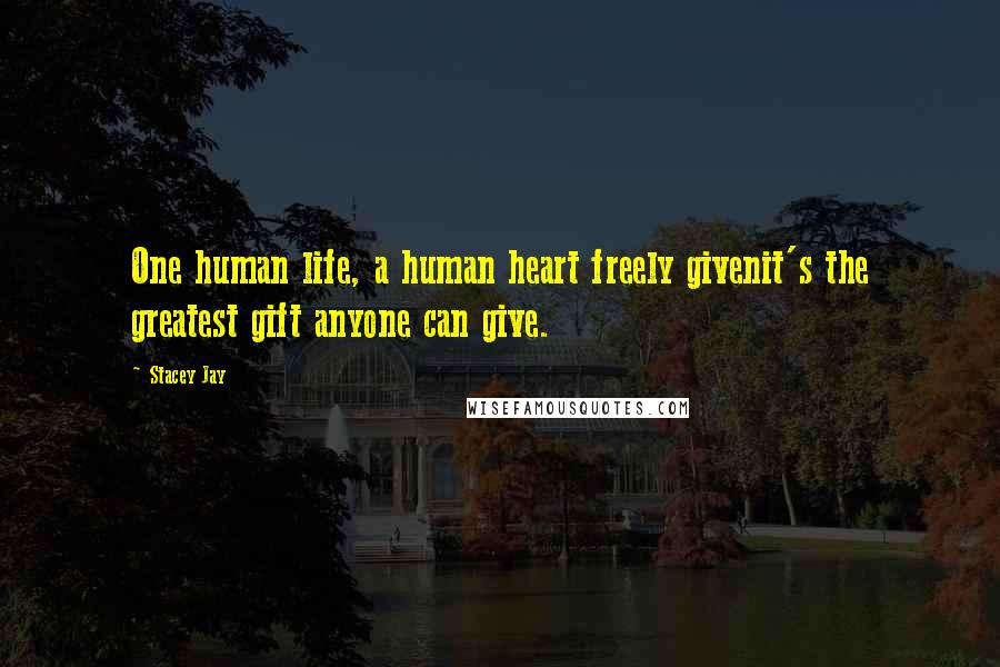 Stacey Jay Quotes: One human life, a human heart freely givenit's the greatest gift anyone can give.