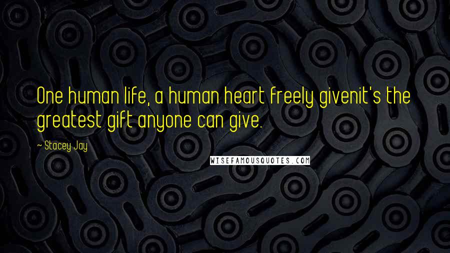 Stacey Jay Quotes: One human life, a human heart freely givenit's the greatest gift anyone can give.