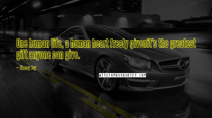 Stacey Jay Quotes: One human life, a human heart freely givenit's the greatest gift anyone can give.