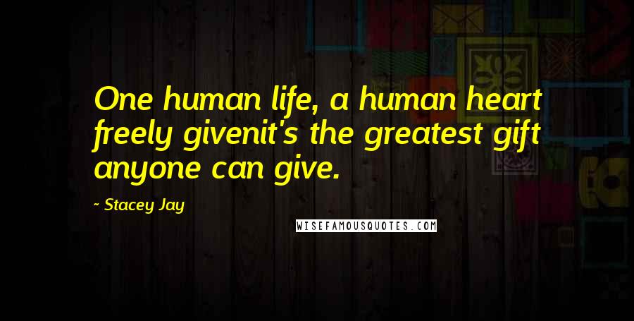 Stacey Jay Quotes: One human life, a human heart freely givenit's the greatest gift anyone can give.