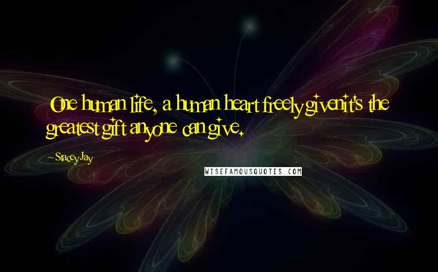 Stacey Jay Quotes: One human life, a human heart freely givenit's the greatest gift anyone can give.