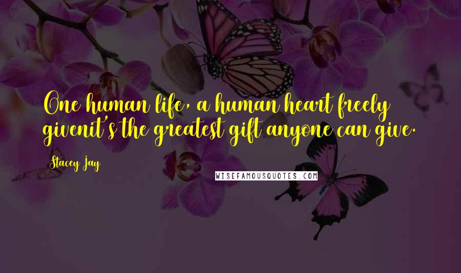 Stacey Jay Quotes: One human life, a human heart freely givenit's the greatest gift anyone can give.