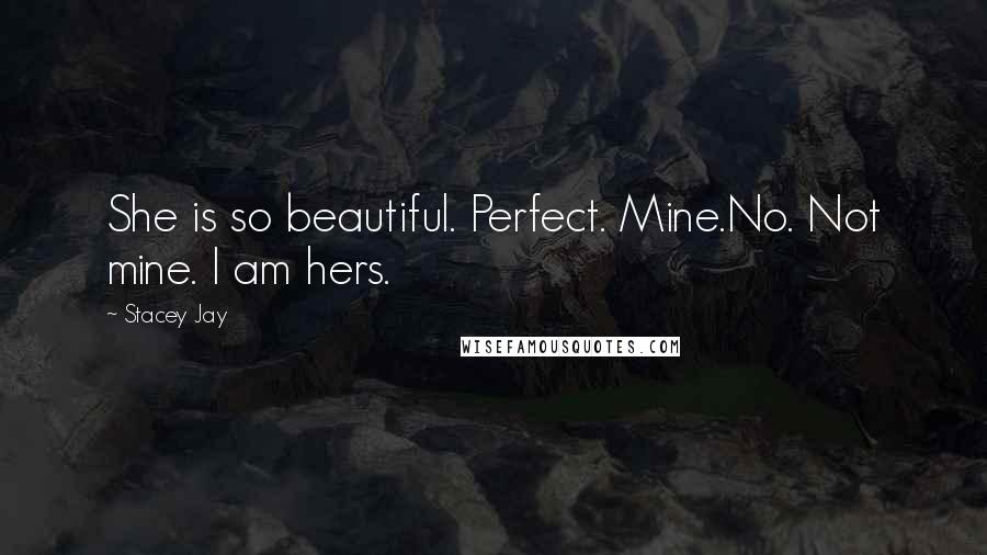 Stacey Jay Quotes: She is so beautiful. Perfect. Mine.No. Not mine. I am hers.