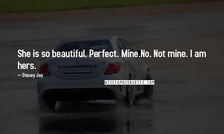 Stacey Jay Quotes: She is so beautiful. Perfect. Mine.No. Not mine. I am hers.