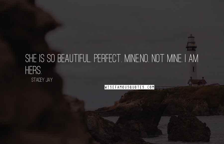 Stacey Jay Quotes: She is so beautiful. Perfect. Mine.No. Not mine. I am hers.