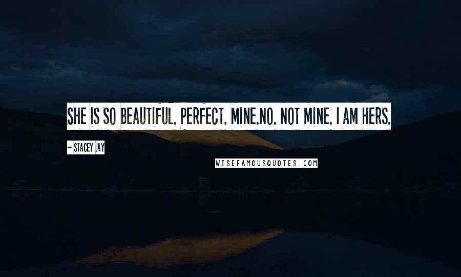 Stacey Jay Quotes: She is so beautiful. Perfect. Mine.No. Not mine. I am hers.