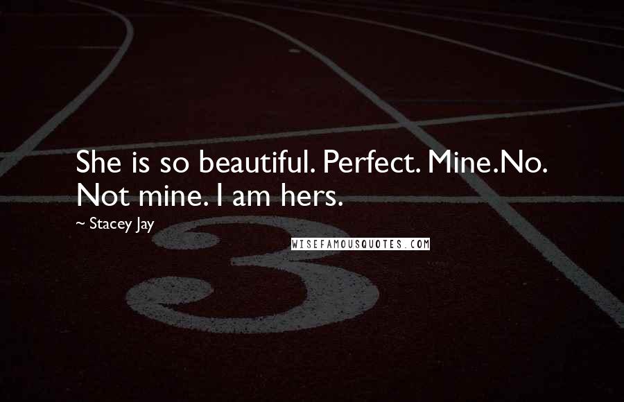 Stacey Jay Quotes: She is so beautiful. Perfect. Mine.No. Not mine. I am hers.