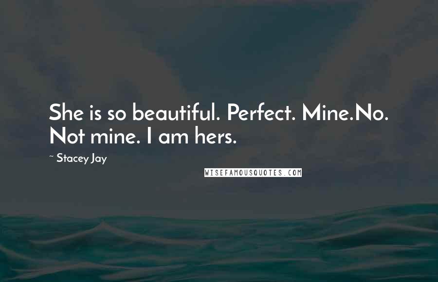 Stacey Jay Quotes: She is so beautiful. Perfect. Mine.No. Not mine. I am hers.