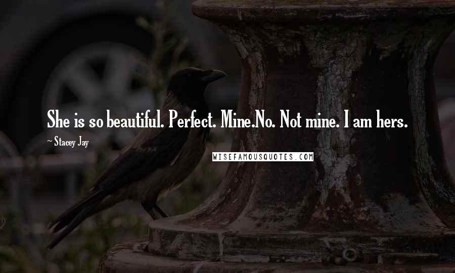 Stacey Jay Quotes: She is so beautiful. Perfect. Mine.No. Not mine. I am hers.