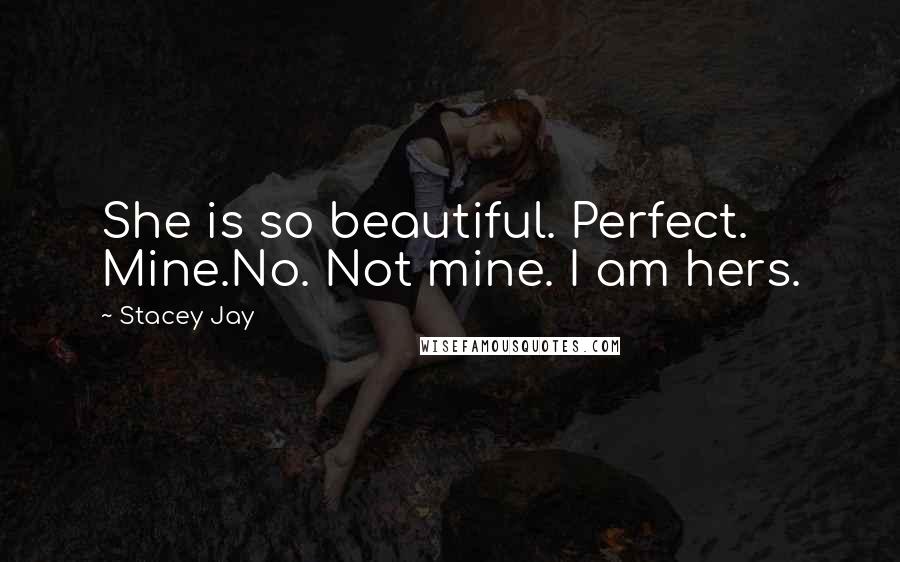 Stacey Jay Quotes: She is so beautiful. Perfect. Mine.No. Not mine. I am hers.