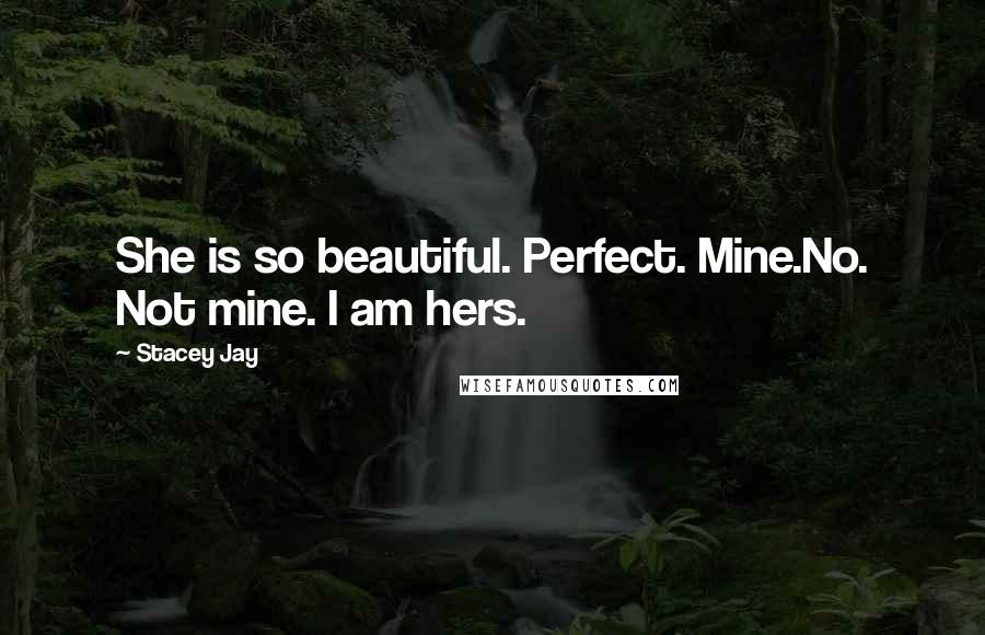 Stacey Jay Quotes: She is so beautiful. Perfect. Mine.No. Not mine. I am hers.