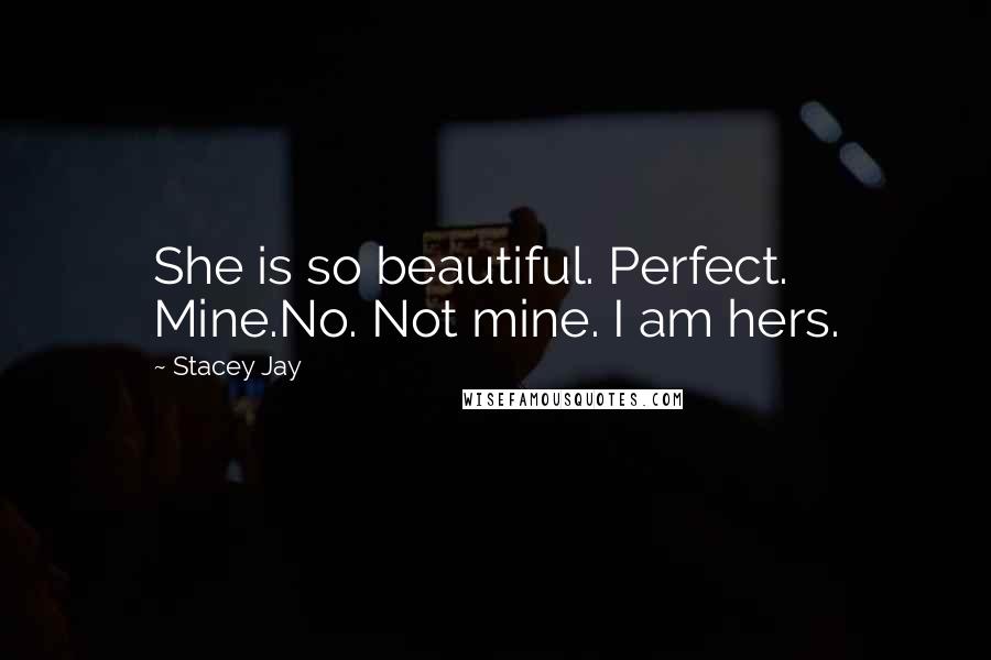 Stacey Jay Quotes: She is so beautiful. Perfect. Mine.No. Not mine. I am hers.