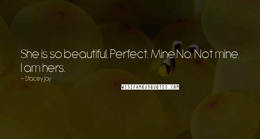Stacey Jay Quotes: She is so beautiful. Perfect. Mine.No. Not mine. I am hers.