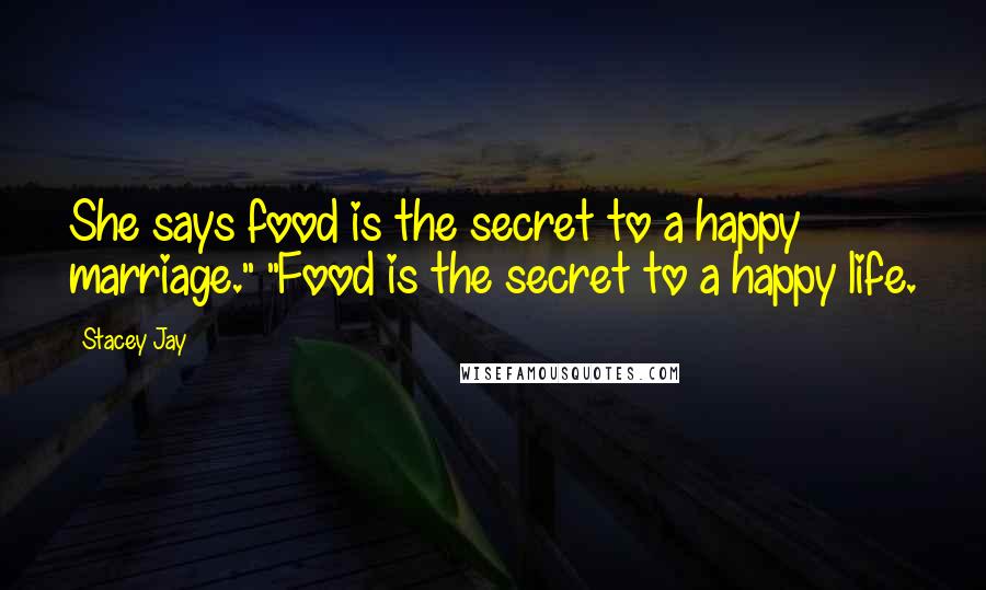 Stacey Jay Quotes: She says food is the secret to a happy marriage." "Food is the secret to a happy life.