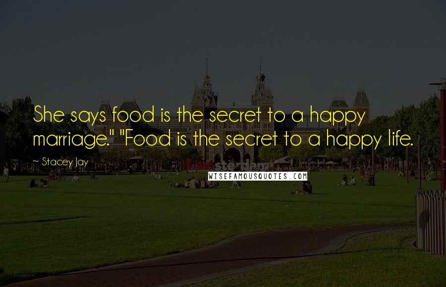 Stacey Jay Quotes: She says food is the secret to a happy marriage." "Food is the secret to a happy life.