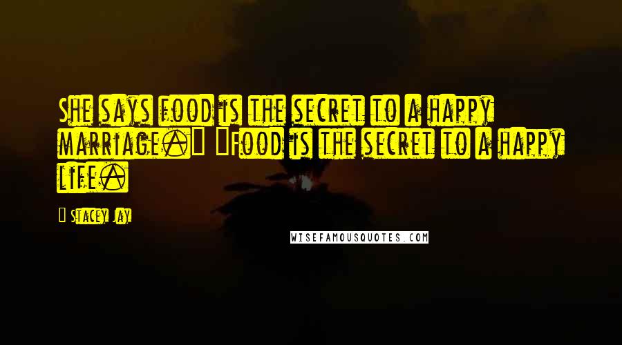 Stacey Jay Quotes: She says food is the secret to a happy marriage." "Food is the secret to a happy life.
