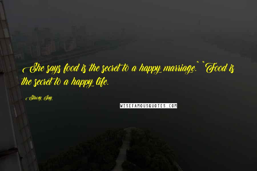Stacey Jay Quotes: She says food is the secret to a happy marriage." "Food is the secret to a happy life.