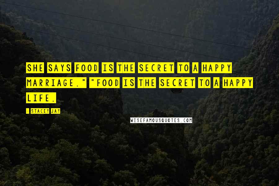 Stacey Jay Quotes: She says food is the secret to a happy marriage." "Food is the secret to a happy life.