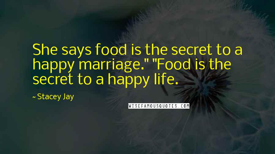 Stacey Jay Quotes: She says food is the secret to a happy marriage." "Food is the secret to a happy life.