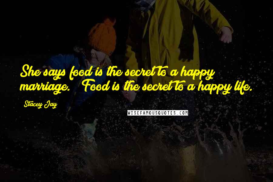 Stacey Jay Quotes: She says food is the secret to a happy marriage." "Food is the secret to a happy life.