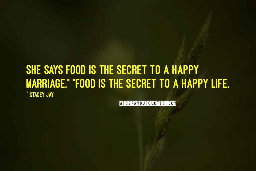 Stacey Jay Quotes: She says food is the secret to a happy marriage." "Food is the secret to a happy life.