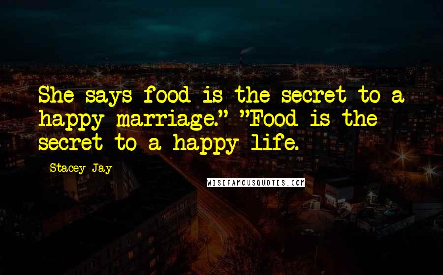 Stacey Jay Quotes: She says food is the secret to a happy marriage." "Food is the secret to a happy life.