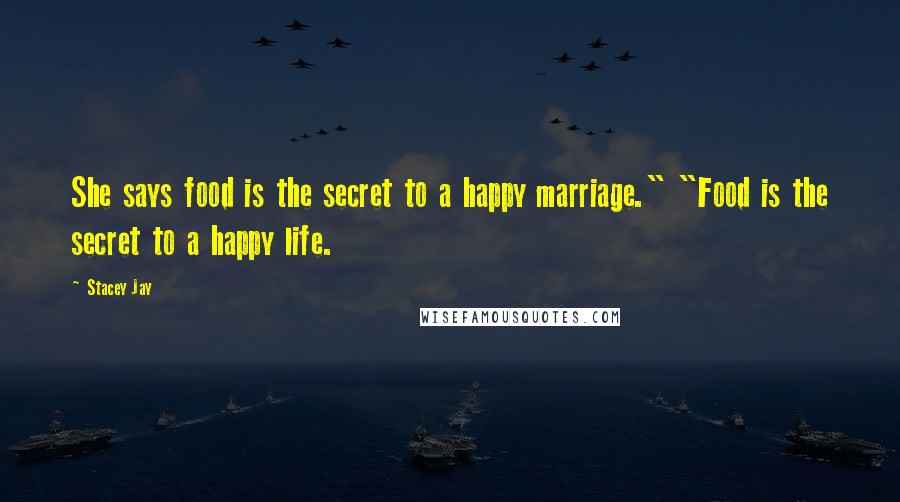 Stacey Jay Quotes: She says food is the secret to a happy marriage." "Food is the secret to a happy life.