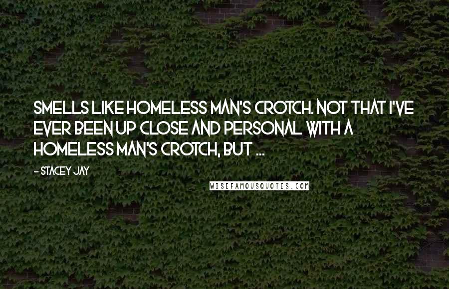 Stacey Jay Quotes: Smells like homeless man's crotch. Not that I've ever been up close and personal with a homeless man's crotch, but ...