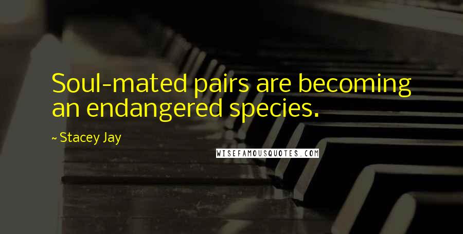 Stacey Jay Quotes: Soul-mated pairs are becoming an endangered species.
