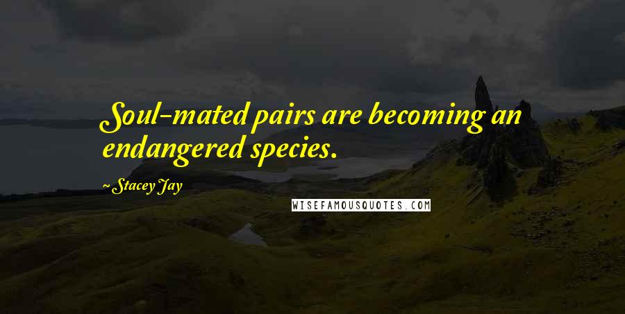 Stacey Jay Quotes: Soul-mated pairs are becoming an endangered species.