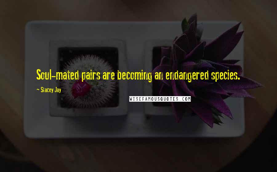 Stacey Jay Quotes: Soul-mated pairs are becoming an endangered species.