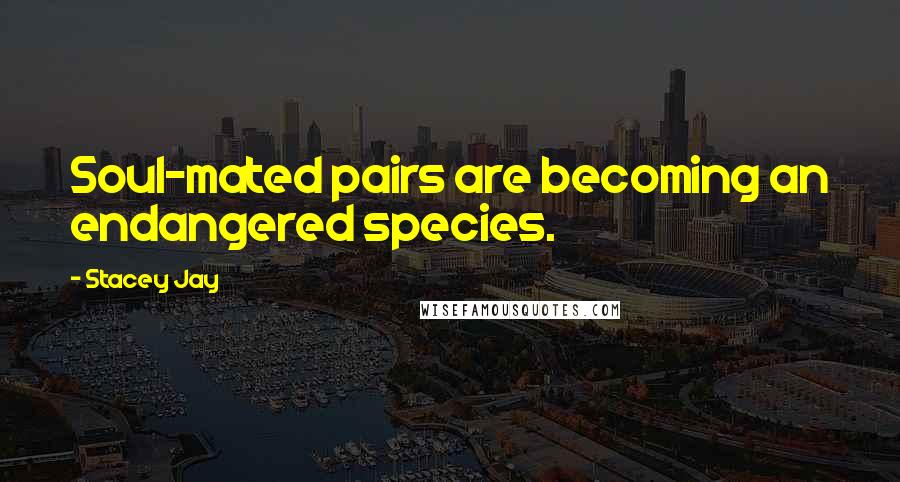 Stacey Jay Quotes: Soul-mated pairs are becoming an endangered species.