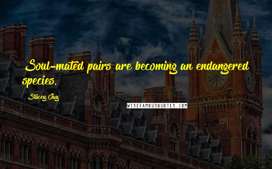 Stacey Jay Quotes: Soul-mated pairs are becoming an endangered species.