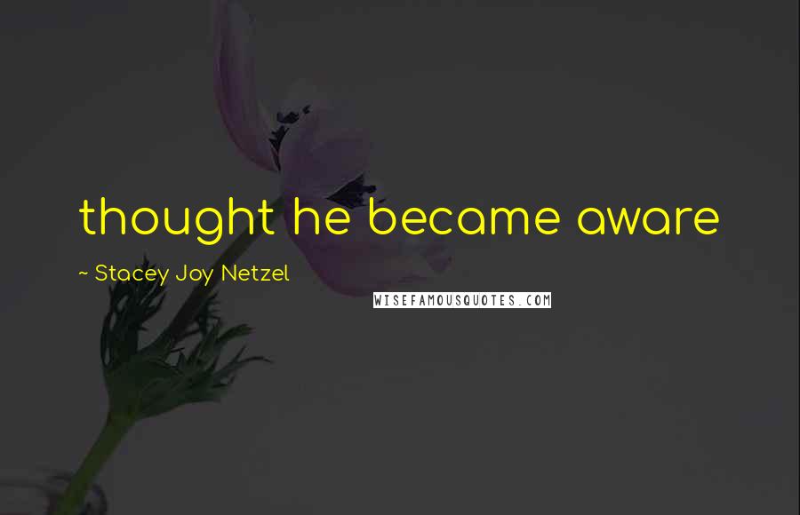 Stacey Joy Netzel Quotes: thought he became aware