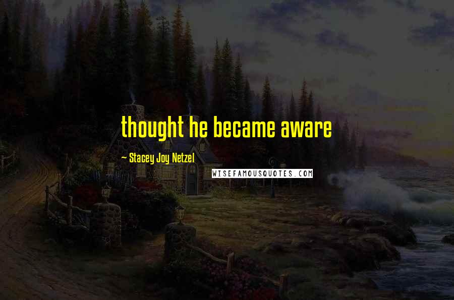 Stacey Joy Netzel Quotes: thought he became aware
