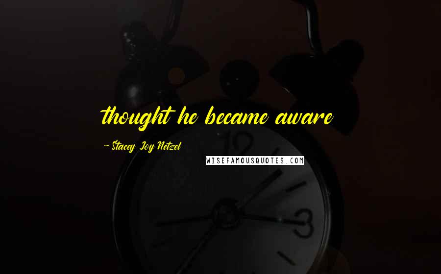 Stacey Joy Netzel Quotes: thought he became aware